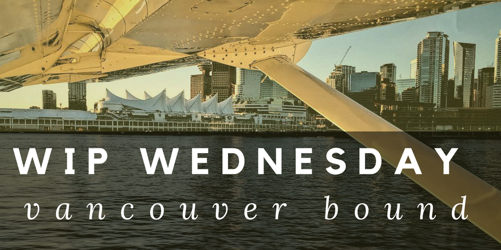 WIP Wednesday: Vancouver Bound